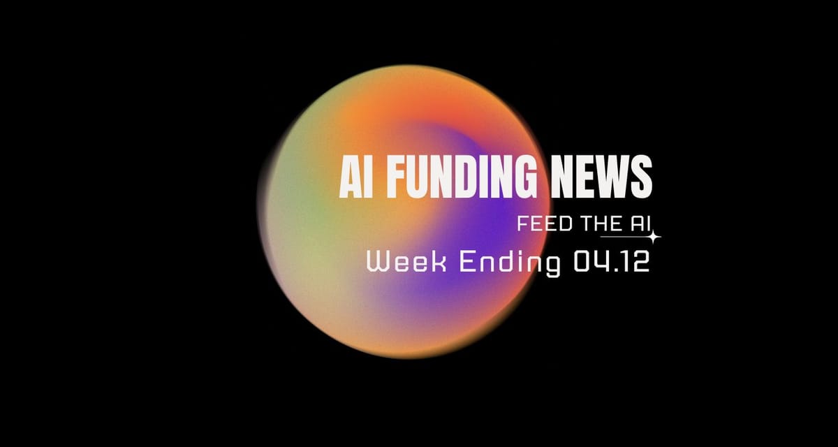 AI Funding News: Week Ending 4.12