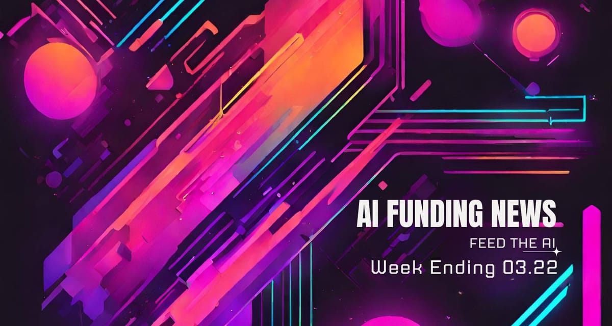 AI Funding News: Week Ending 3.22