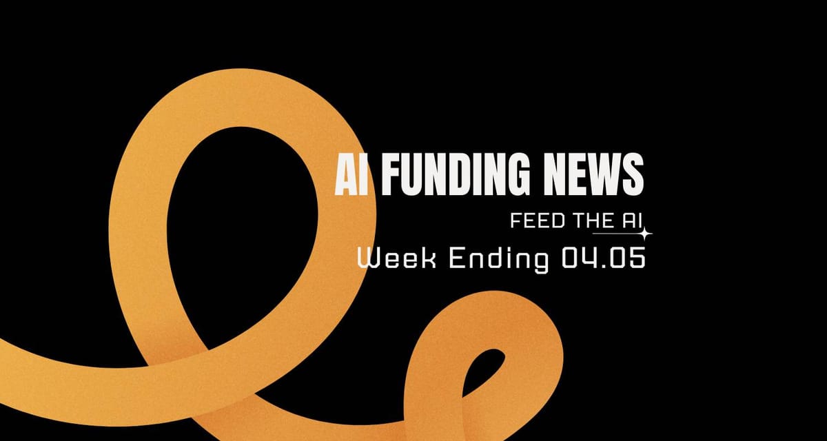 AI Funding News: Week Ending 4.05