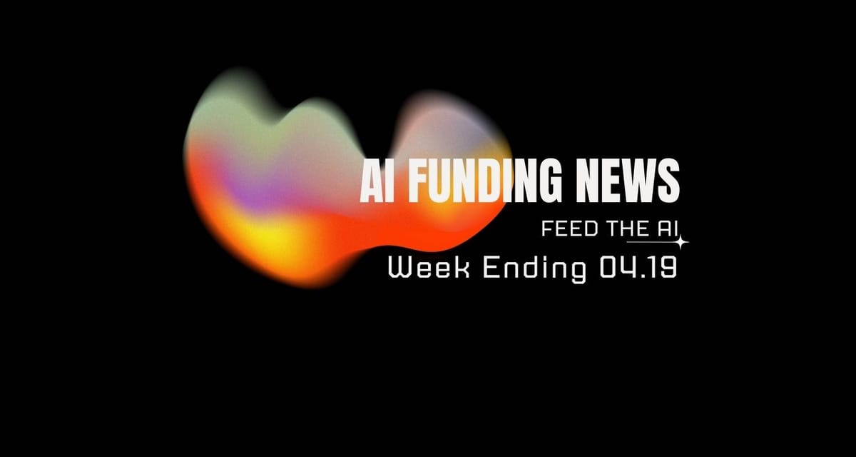 AI Funding News: Week Ending 4.19