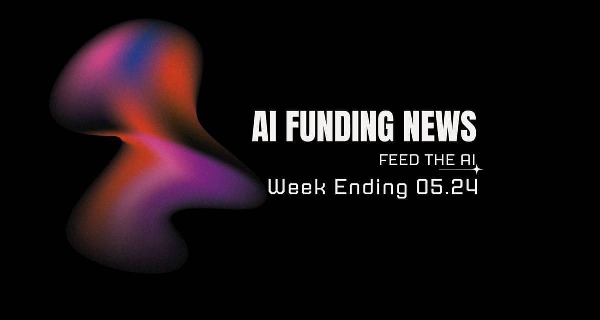 AI Funding News: Week Ending 5.24