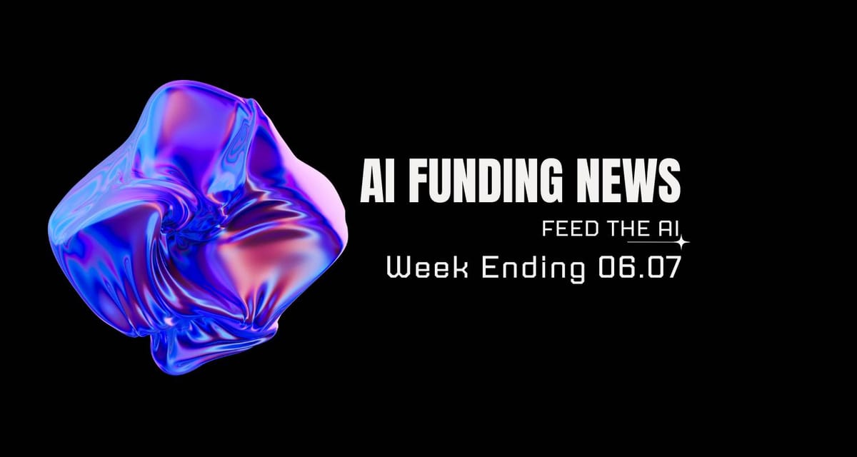 AI Funding News: Week Ending 6.7