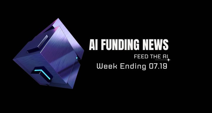 AI Funding News Week Ending 7.19