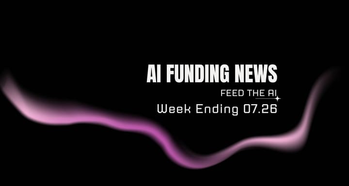 AI Funding News Week Ending 7.26