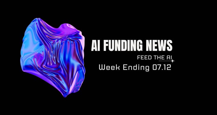 AI Funding News Week Ending 7.12