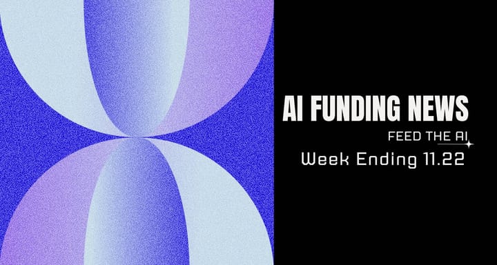 We’re Back:AI Funding News Week Ending 11.22